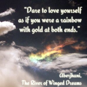 Dare to love yourself as if you were a rainbow with gold at both ends.