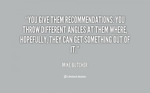 You give them recommendations. You throw different angles at them ...