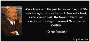 ... all heritages. It allowed Mexico to be mestizo. - Carlos Fuentes