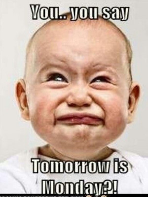 Ugh tomorrow is Monday