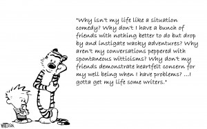 Why isn’t my life like a situation comedy?” Calvin and Hobbes