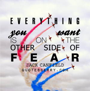Everything you want is on the other side of fear.