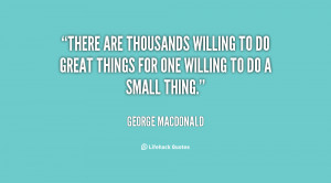 There are thousands willing to do great things for one willing to do a ...
