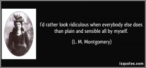 ... else does than plain and sensible all by myself. - L. M. Montgomery