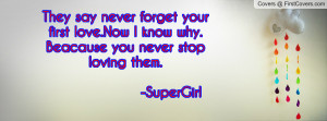 They say never forget yourfirst love.Now I know why.Beacause you never ...