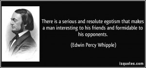 There is a serious and resolute egotism that makes a man interesting ...