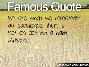 We are what we repeatedly do; excellence, then, is not an act but a ...