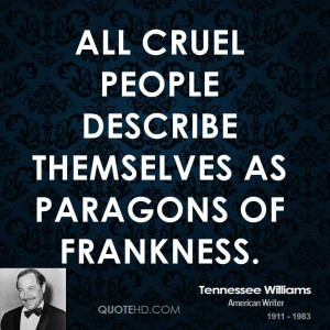 All cruel people describe themselves as paragons of frankness.