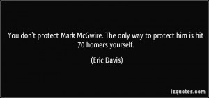 You don't protect Mark McGwire. The only way to protect him is hit 70 ...