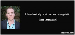 think basically most men are misogynistic. - Bret Easton Ellis