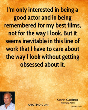 only interested in being a good actor and in being remembered for ...