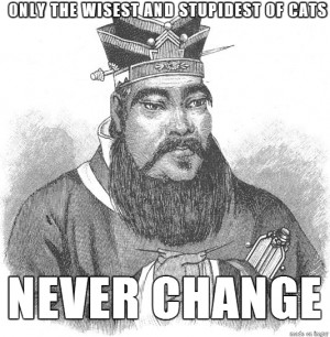 ... Only the wisest and stupidest of men never change.” – Confucius