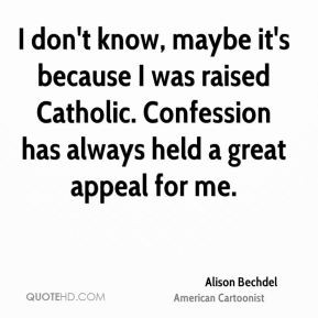 ... was raised Catholic. Confession has always held a great appeal for me