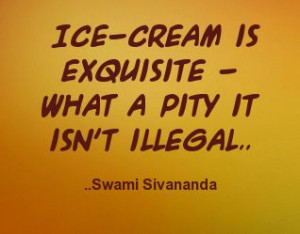 Ice-cream is exquisite - what a pity it isn't illegal. Voltaire