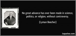 ... science, politics, or religion, without controversy. - Lyman Beecher