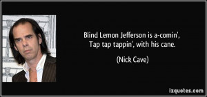 Blind Lemon Jefferson is a-comin', Tap tap tappin', with his cane ...