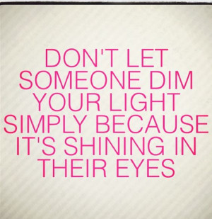 ... let someone dim your light simply because it's shining in their eyes