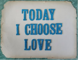 Today I choose love.