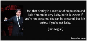 destiny is a mixture of preparation and luck. You can be very lucky ...