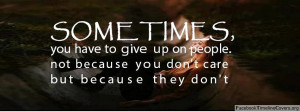 Quotes About Giving Up On People Sometimes you have to give up
