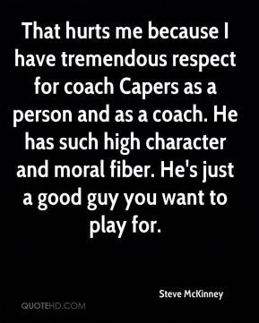 That hurts me because I have tremendous respect for coach Capers as a ...