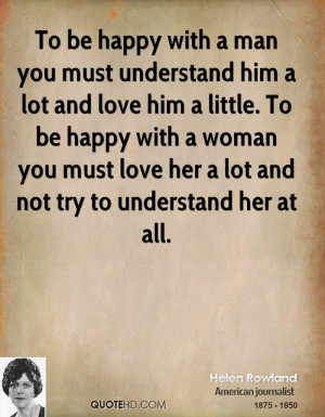 To be happy with a man you must understand him a lot and love him a ...