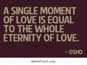 single moment of love is equal to the whole eternity of love ...