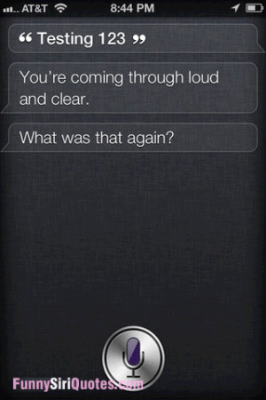 You’re coming through loud and clear, siri