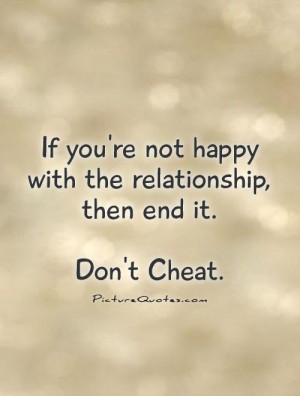 If you're not happy with the relationship, then end it. Don't Cheat ...