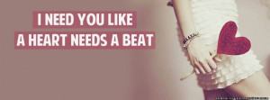 Like A Heart Needs A Beat . Quote fb cover that says I need you like ...