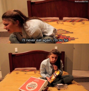 girl’s constant struggle… I’ll never eat again I’m so fat
