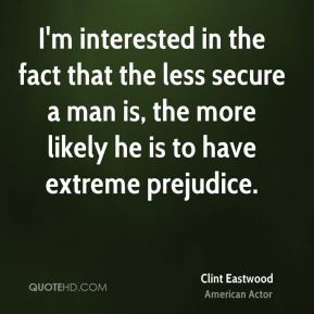 Clint Eastwood - I'm interested in the fact that the less secure a man ...