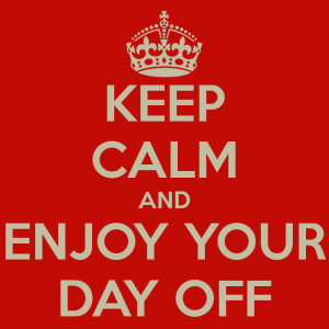 KEEP CALM AND ENJOY YOUR DAY OFF