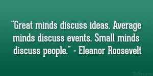 ... discuss events. Small minds discuss people.” – Eleanor Roosevelt