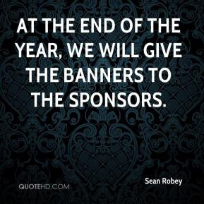 Sean Robey - At the end of the year, we will give the banners to the ...