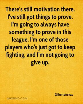 Gilbert Arenas - There's still motivation there. I've still got things ...