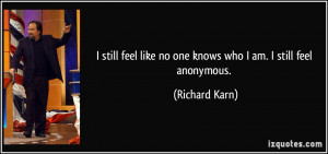 still feel like no one knows who I am. I still feel anonymous ...