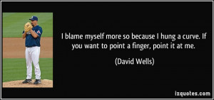 ... curve. If you want to point a finger, point it at me. - David Wells