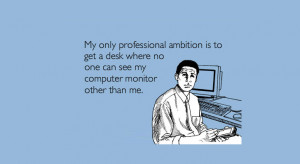 My only professional ambition is to get a desk where no one can see my ...