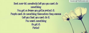 Don’t ever let somebody tell you, you can’t do something. You ...