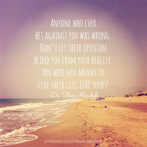 Anyone who ever bet against you was wrong. Don’t let their opinion ...