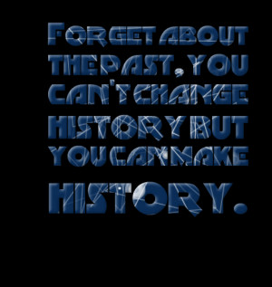 ... about the past, you can't change history but you can make history