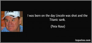 was born on the day Lincoln was shot and the Titanic sank. - Pete ...