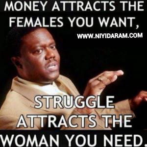 Money attracts the females you want,Struggle attracts the woman you ...