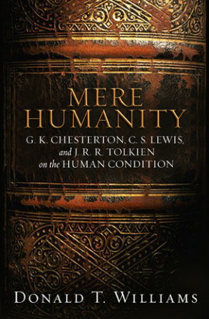 Mere Humanity: G.K. Chesterton, C.S. Lewis, and J. R. R. Tolkien on ...