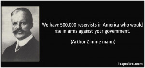 ... who would rise in arms against your government. - Arthur Zimmermann