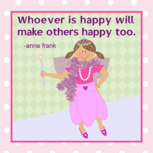 Whoever is happy will make others happy too. -Anne Frank