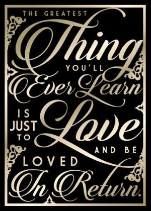 The Greatest Thing You'll Ever Learn is Just To Love and Be Loved In ...