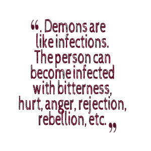 ... infected with bitterness, hurt, anger, rejection, rebellion, etc