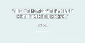 The only thing wrong with immortality is that it tends to go on ...